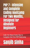 PHP 7: Intensive and Complete Coding Bootcamp For Two Months, Designed for Absolute Beginners: Code Ten Hours Every Day to Complete the First PHP Bootcamp(1 PHP 7 Coding Bootcamp)