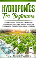 Hydroponics for Beginners: A Step-by-Step Guide to Quickly Build an Inexpensive Hydroponic Gardening System at Own Home: Discover How to Grow Healthy Vegetables, Fruits & Herb