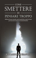 Come smettere di pensare troppo: Abbraccia la pace mentale, Nutri la positività e Scopri la chiave per una mente serena in un mondo frenetico