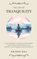 The Art of Tranquility: Learn Strategies to Calm Your Anxious Mind, Reduce Stress, Build Resilience, and Cultivate Greater Happiness and Contentment.(18 Art of Living)