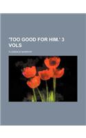 'Too Good for Him.' 3 Vols