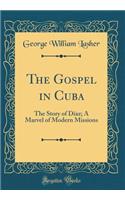 The Gospel in Cuba: The Story of DÃ­az; A Marvel of Modern Missions (Classic Reprint)