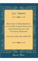 Sketches in Remembrance of the Hungarian Struggle for Independence and National Freedom: In the Years 1848, 1849, 1850& 1851 (Classic Reprint)