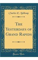 The Yesterdays of Grand Rapids (Classic Reprint)