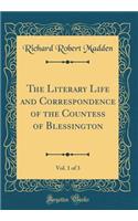 The Literary Life and Correspondence of the Countess of Blessington, Vol. 1 of 3 (Classic Reprint)