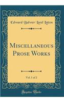 Miscellaneous Prose Works, Vol. 1 of 2 (Classic Reprint)