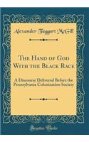 The Hand of God with the Black Race: A Discourse Delivered Before the Pennsylvania Colonization Society (Classic Reprint)