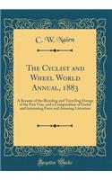 The Cyclist and Wheel World Annual, 1883: A Resume of the Bicycling and Tricycling Doings of the Past Year, and a Compendium of Useful and Interesting Facts and Amusing Literature (Classic Reprint)