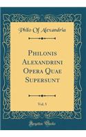 Philonis Alexandrini Opera Quae Supersunt, Vol. 5 (Classic Reprint)