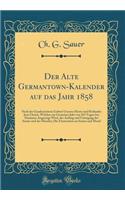 Der Alte Germantown-Kalender Auf Das Jahr 1858: Nach Der Gnadenrichem Geburt Unseres Herrn Und Heilandes Jesu Christi, Welches Ein Gemeines Jahr Von 365 Tagen Ist; Darinnen Angezeigt Wird, Der Anfang Und Untergang Der Sonne Und Des Mondes; Die Fins