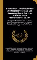 Mémoires de l'Académie Roiale Des Sciences Contenant Les Ouvrages Adoptez Par Cette Académie Avant Renouvellement En 1699