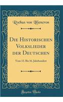 Die Historischen Volkslieder der Deutschen: Vom 13. Bis 16. Jahrhundert (Classic Reprint)