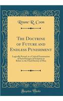 The Doctrine of Future and Endless Punishment: Logically Proved, in a Critical Examination of Such Passages of Scripture as Relate to the Final Destiny of Man (Classic Reprint)