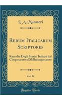Rerum Italicarum Scriptores, Vol. 17: Raccolta Degli Storici Italiani Dal Cinquecento Al Millecinquecento (Classic Reprint)