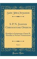 S. P. N. Joannis Chrysostomi Operum, Vol. 1: Homiliï¿½ in Scripturam; Classis II., Homiliï¿½ in Novum Testamentum (Classic Reprint): Homiliï¿½ in Scripturam; Classis II., Homiliï¿½ in Novum Testamentum (Classic Reprint)