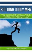 Building Godly Men: You can eliminate all your wordly problems now.