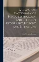 Classical Dictionary of Hindu Mythology and Religion Geography, History and Literature