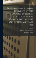 Inaugural Address Delivered at the Opening of Huron College, London, Canada West, on the 2nd of December, A.D. 1863 [microform]