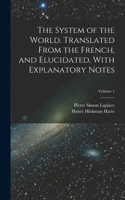 System of the World. Translated From the French, and Elucidated, With Explanatory Notes; Volume 1