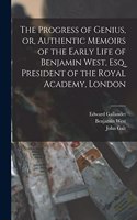 Progress of Genius, or, Authentic Memoirs of the Early Life of Benjamin West, Esq. President of the Royal Academy, London