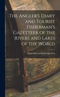 The Angler's Diary and Tourist Fisherman's Gazetteer of the Rivers and Lakes of the World