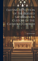 Fasting Reception of the Blessed Sacrament A Custom of the Catholic Church