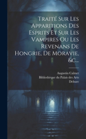 Traité Sur Les Apparitions Des Esprits Et Sur Les Vampires Ou Les Revenans De Hongrie, De Moravie, &c...