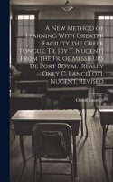 New Method of Learning With Greater Facility the Greek Tongue, Tr. [By T. Nugent] From the Fr. of Messieurs De Port Royal [Really Only C. Lancelot]. Nugent. Revised