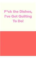 F*ck the Dishes, I've Got Quilting To Do!