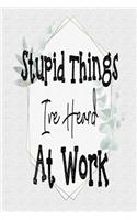 Stupid Things I've Heard At Work: 120 Blank Lined Page Softcover Notes Journal, College Ruled Composition Notebook, 6x9 Blank Line, Funny Office Journals, Funny Workplace Quotes Note