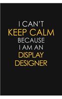 I Can't Keep Calm Because I Am An Display Designer