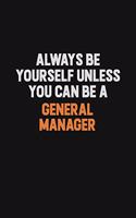 Always Be Yourself Unless You can Be A General Manager