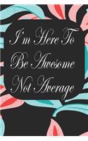 I'm Here To Be Awesome Not Average