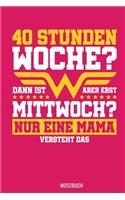 40 Stunden Woche Dann ist aber erst Mittwoch Nur eine Mama versteht das Notizbuch: 100 leeres blanko Papier - ca. A5 (6x9") für alle Mamas oder Muttis auf der Welt