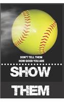 Don't Tell Them How Good You Are Show Them: Inspirational Quote Softball/Baseball Notebook/Journal for Adult/Children Team Sports Lovers to Writing (6x9 Inch.) College Ruled Lined Paper 120 Bl