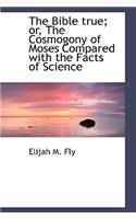 The Bible True; Or, the Cosmogony of Moses Compared with the Facts of Science