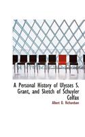 A Personal History of Ulysses S. Grant, and Sketch of Schuyler Colfax