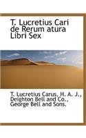 T. Lucretius Cari de Rerum Atura Libri Sex