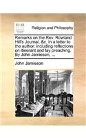 Remarks on the REV. Rowland Hill's Journal, &C. in a Letter to the Author