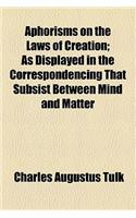 Aphorisms on the Laws of Creation; As Displayed in the Correspondencing That Subsist Between Mind and Matter