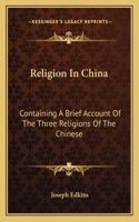 Religion in China: Containing a Brief Account of the Three Religions of the Chinese