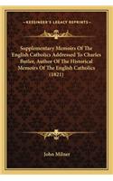 Supplementary Memoirs of the English Catholics Addressed to Charles Butler, Author of the Historical Memoirs of the English Catholics (1821)
