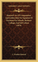 Howard's Art Of Computation And Golden Rule For Equation Of Payments For Schools, Business Colleges And Self Culture (1879)