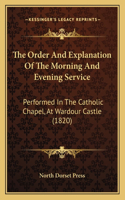 Order And Explanation Of The Morning And Evening Service: Performed In The Catholic Chapel, At Wardour Castle (1820)