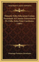 Memoria Sobre Educacion Comun Presentada Al Consejo Universitario De Chile, Sobre Estas Cuestiones (1883)