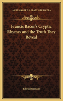 Francis Bacon's Cryptic Rhymes and the Truth They Reveal