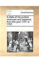 A state of the publick revenues and expence, from the year 1751 to 1767.