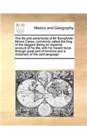 The life and adventures of Mr Bampfylde-Moore Carew, commonly called the king of the beggars Being an impartial account of his life, with his travels twice through great part of America and a dictionary of the cant language