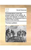 Considerations upon the present state of our affairs, at home and abroad. In a letter to a Member of Parliament from a friend in the country.