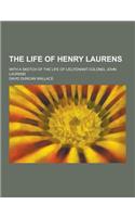 The Life of Henry Laurens; With a Sketch of the Life of Lieutenant-Colonel John Laurens: (English)